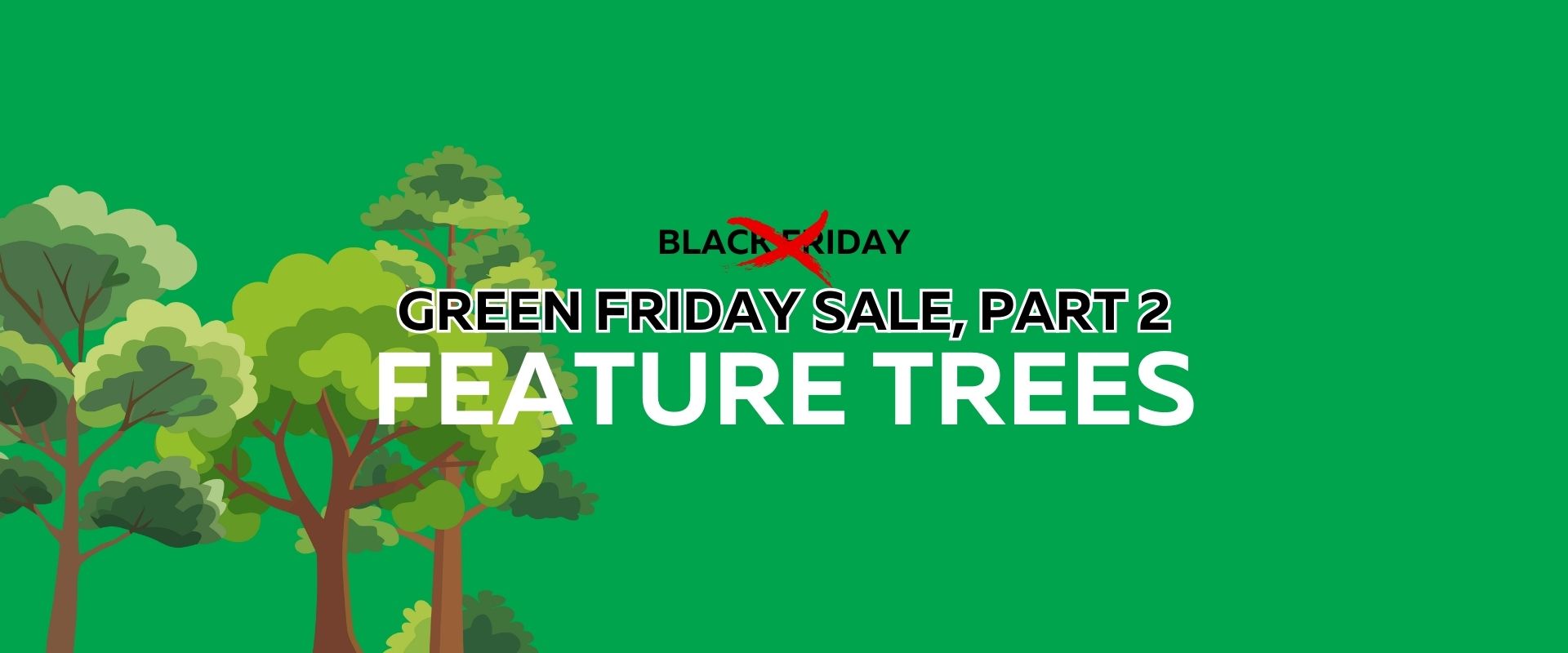 Green background with illustrated trees and text: "BLACK FRIDAY" crossed out, "GREEN FRIDAY SALE, PART 2 FEATURE TREES" in bold white letters highlights the excitement of our Green Friday Sale.
